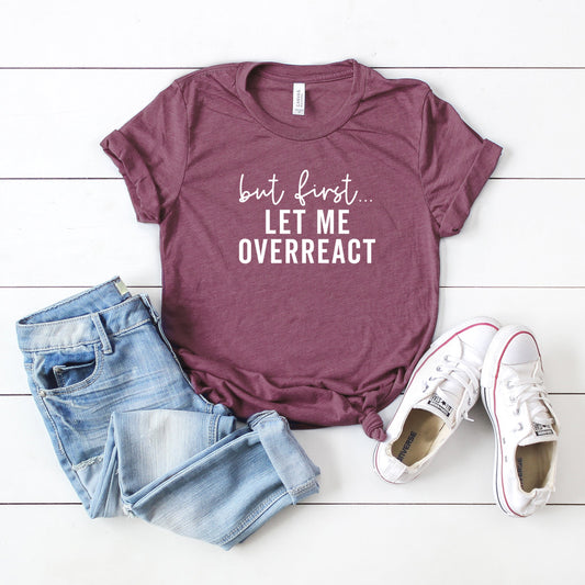 But First Let Me Overreact  | Short Sleeve Crew Neck